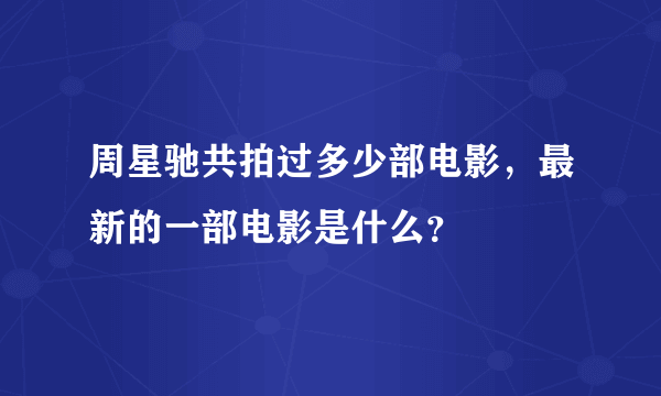 周星驰共拍过多少部电影，最新的一部电影是什么？