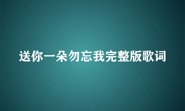 送你一朵勿忘我完整版歌词