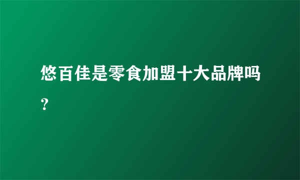 悠百佳是零食加盟十大品牌吗？