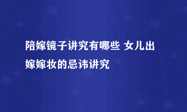 陪嫁镜子讲究有哪些 女儿出嫁嫁妆的忌讳讲究