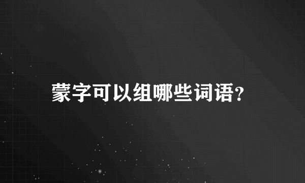 蒙字可以组哪些词语？