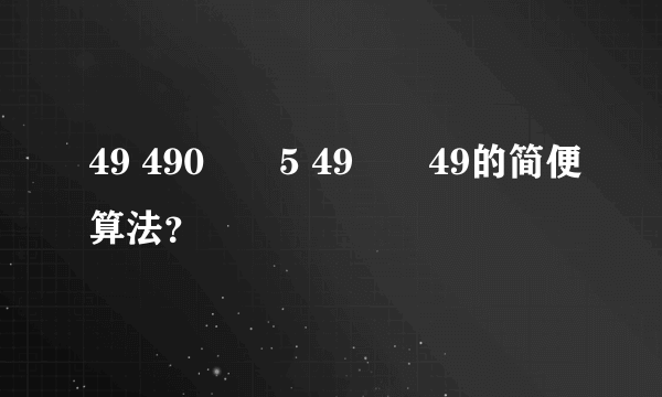 49 490✖️5 49✖️49的简便算法？