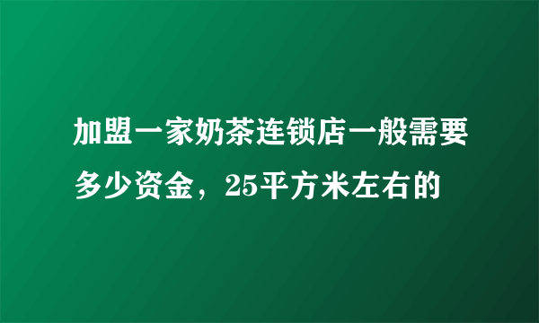 加盟一家奶茶连锁店一般需要多少资金，25平方米左右的