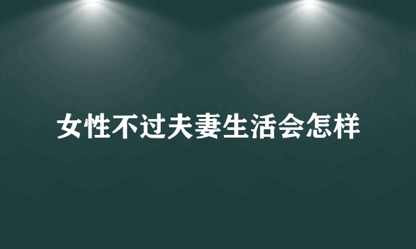 女性不过夫妻生活会怎样