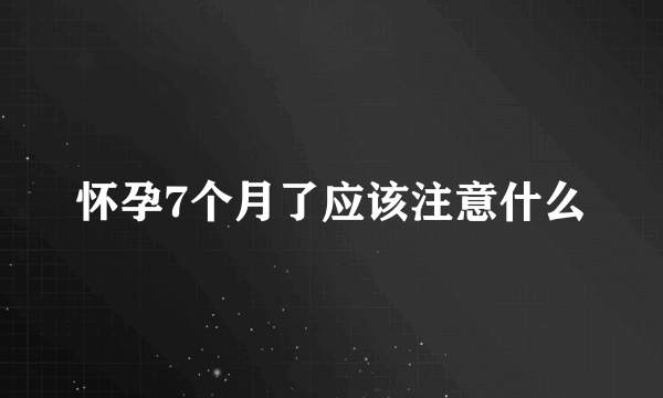 怀孕7个月了应该注意什么