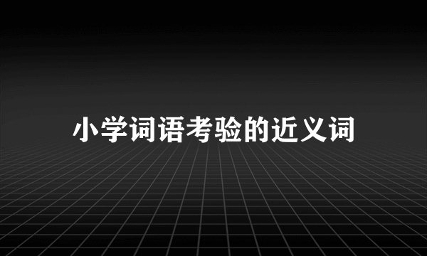 小学词语考验的近义词