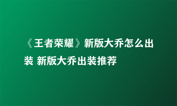 《王者荣耀》新版大乔怎么出装 新版大乔出装推荐