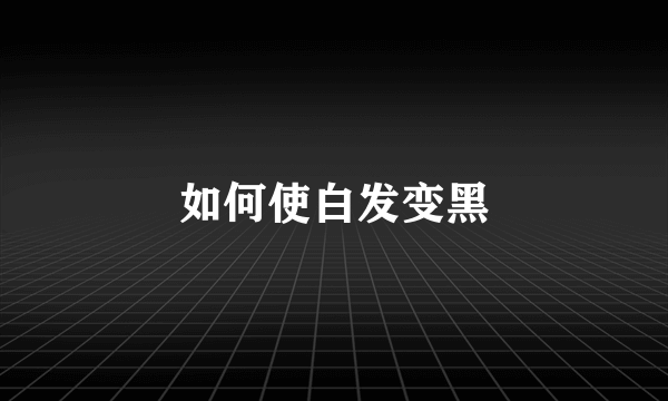 如何使白发变黑