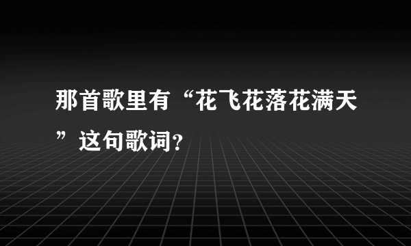 那首歌里有“花飞花落花满天”这句歌词？