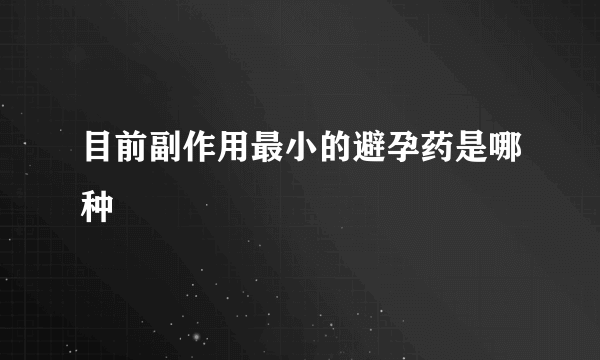 目前副作用最小的避孕药是哪种