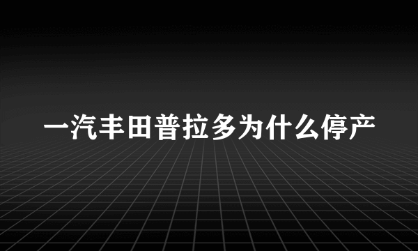 一汽丰田普拉多为什么停产