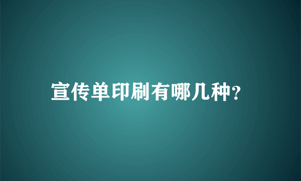 宣传单印刷有哪几种？