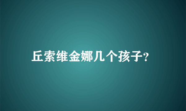 丘索维金娜几个孩子？