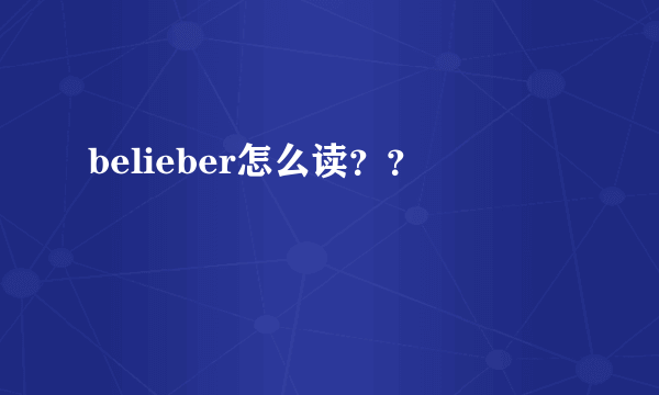 belieber怎么读？？