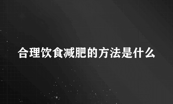 合理饮食减肥的方法是什么