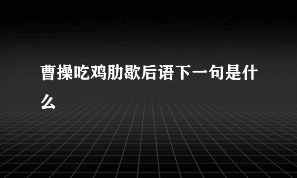 曹操吃鸡肋歇后语下一句是什么