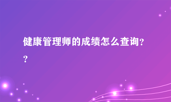 健康管理师的成绩怎么查询？？