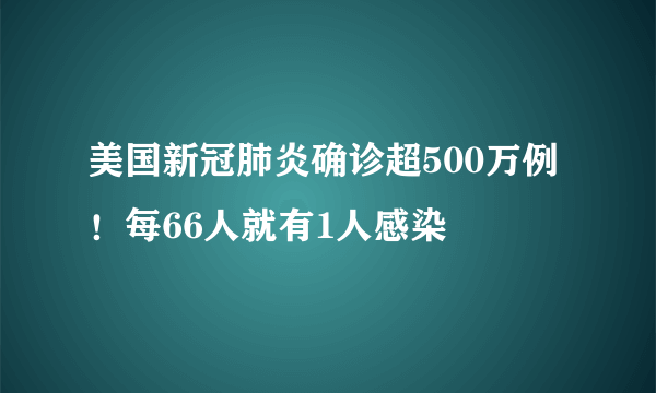 美国新冠肺炎确诊超500万例！每66人就有1人感染