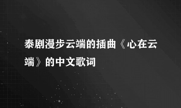 泰剧漫步云端的插曲《心在云端》的中文歌词