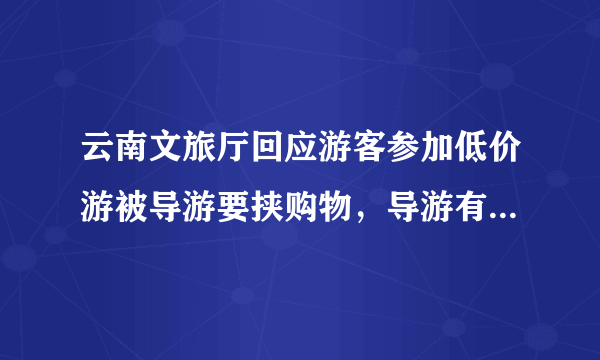 云南文旅厅回应游客参加低价游被导游要挟购物，导游有权让游客额外消费吗？