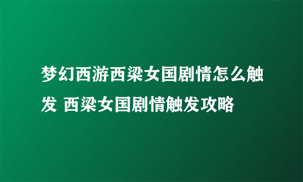 梦幻西游西梁女国剧情怎么触发 西梁女国剧情触发攻略