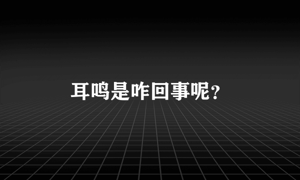 耳鸣是咋回事呢？