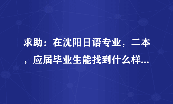 求助：在沈阳日语专业，二本，应届毕业生能找到什么样的工作呢？