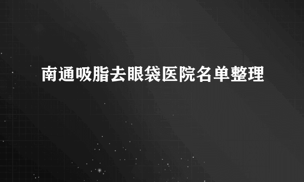 南通吸脂去眼袋医院名单整理