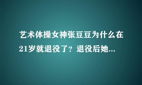 艺术体操女神张豆豆为什么在21岁就退役了？退役后她在做什么？