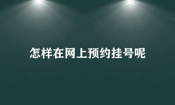 怎样在网上预约挂号呢