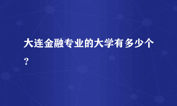 大连金融专业的大学有多少个？