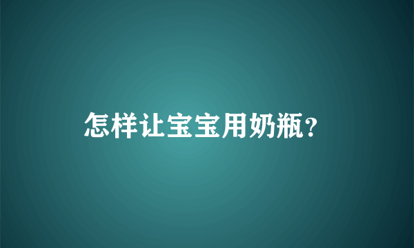 怎样让宝宝用奶瓶？