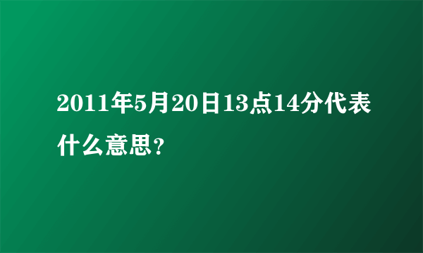 2011年5月20日13点14分代表什么意思？