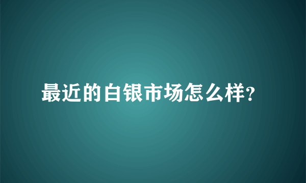 最近的白银市场怎么样？