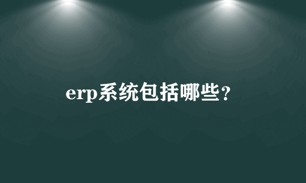 erp系统包括哪些？