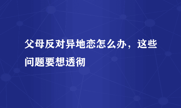 父母反对异地恋怎么办，这些问题要想透彻