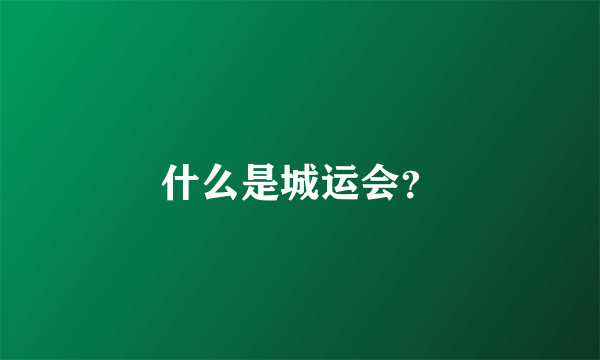 什么是城运会？