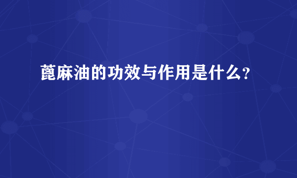 蓖麻油的功效与作用是什么？