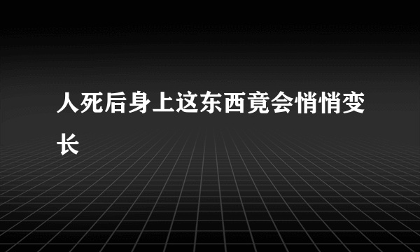 人死后身上这东西竟会悄悄变长