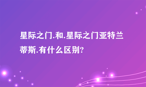 星际之门.和.星际之门亚特兰蒂斯.有什么区别?