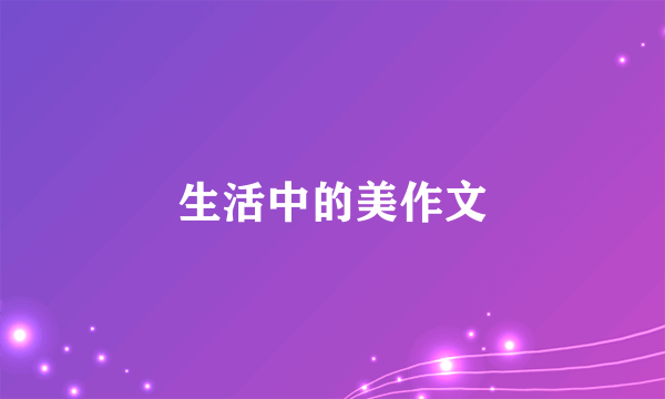 生活中的美作文