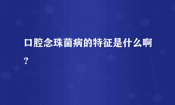 口腔念珠菌病的特征是什么啊？