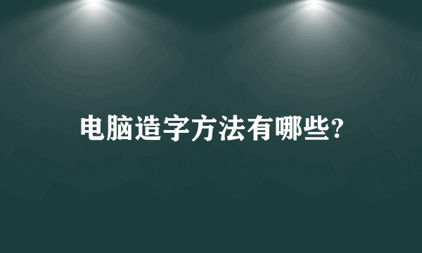 电脑造字方法有哪些?