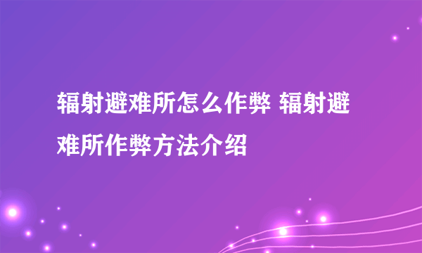 辐射避难所怎么作弊 辐射避难所作弊方法介绍