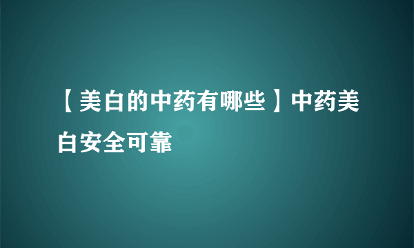 【美白的中药有哪些】中药美白安全可靠