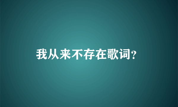 我从来不存在歌词？