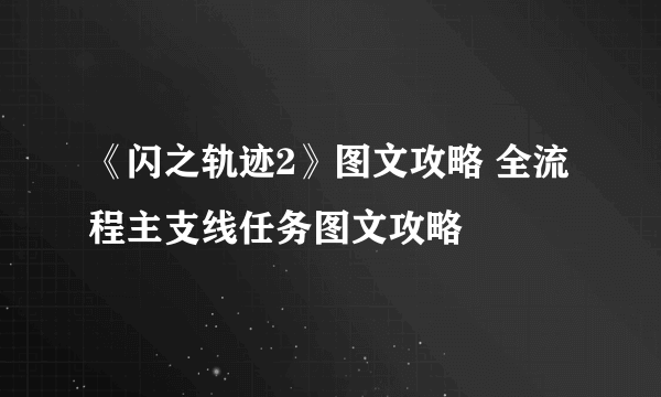 《闪之轨迹2》图文攻略 全流程主支线任务图文攻略