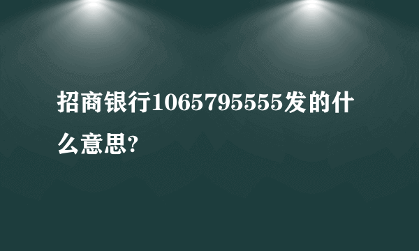 招商银行1065795555发的什么意思?