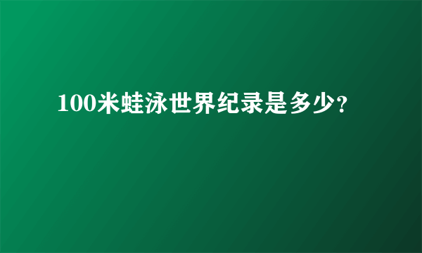 100米蛙泳世界纪录是多少？