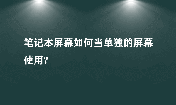 笔记本屏幕如何当单独的屏幕使用?